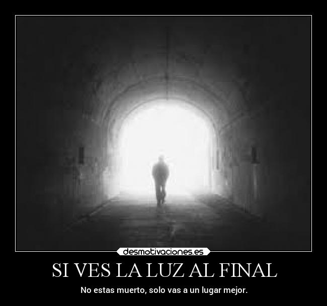 SI VES LA LUZ AL FINAL - No estas muerto, solo vas a un lugar mejor.