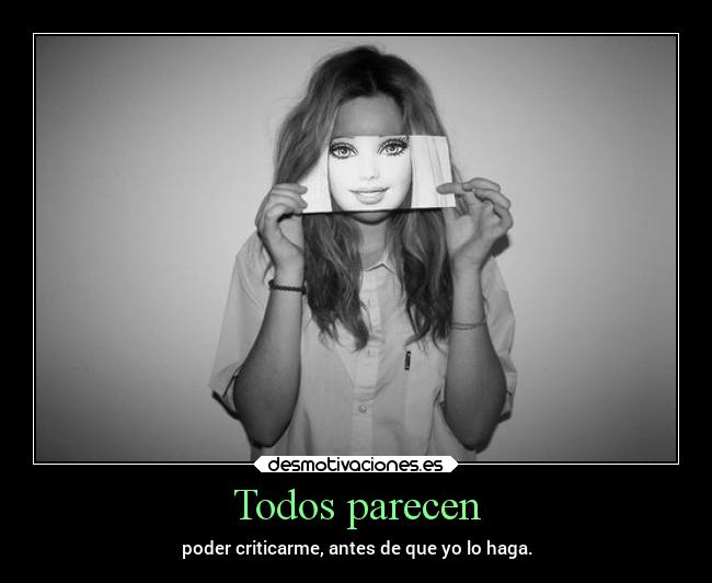 Todos parecen - poder criticarme, antes de que yo lo haga.
