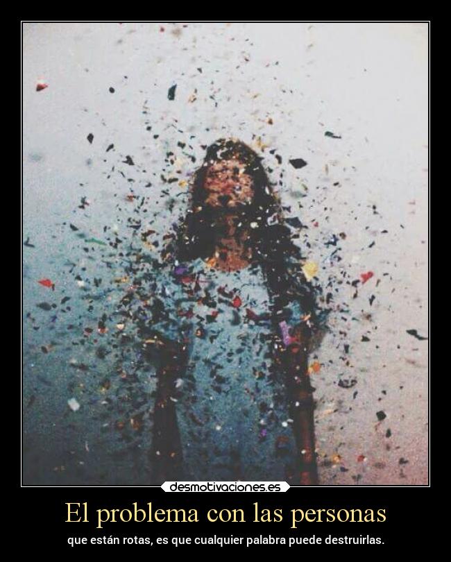 El problema con las personas - que están rotas, es que cualquier palabra puede destruirlas.