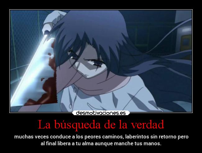 La búsqueda de la verdad - muchas veces conduce a los peores caminos, laberintos sin retorno pero
al final libera a tu alma aunque manche tus manos.