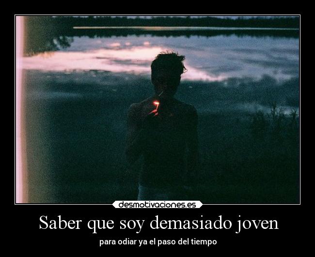 Saber que soy demasiado joven - para odiar ya el paso del tiempo