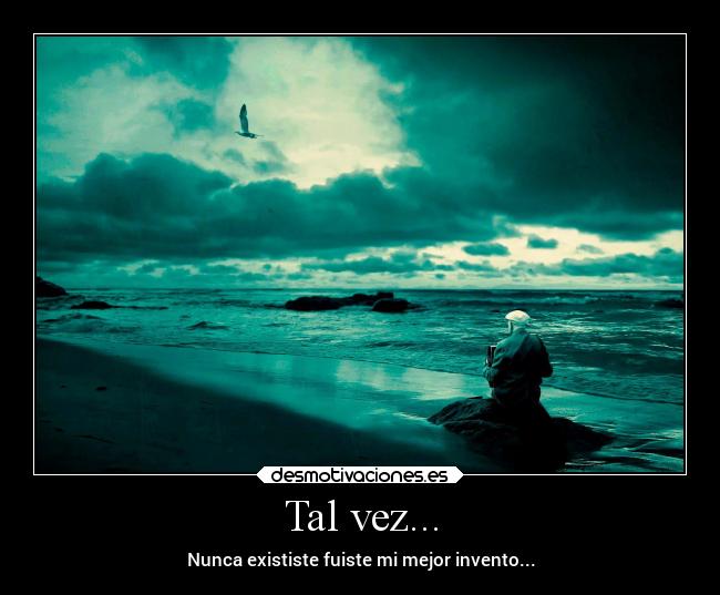 Tal vez... - Nunca exististe fuiste mi mejor invento...