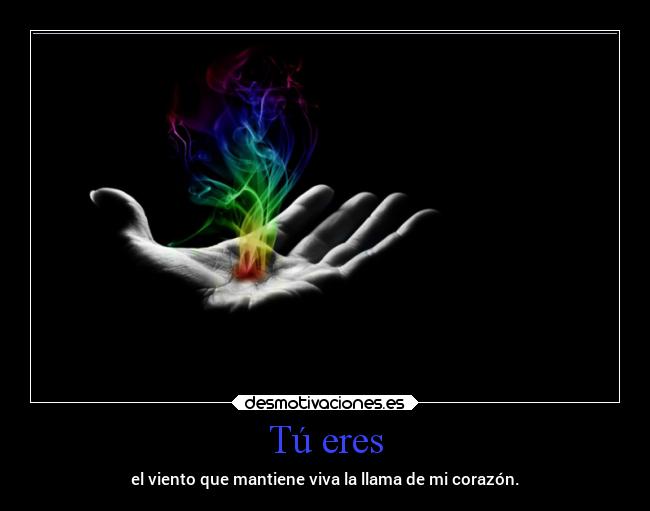 Tú eres - el viento que mantiene viva la llama de mi corazón.