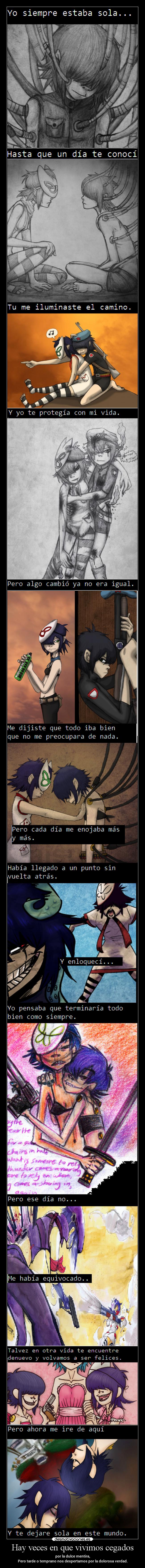 Hay veces en que vivimos cegados - por la dulce mentira,
Pero tarde o temprano nos despertamos por la dolorosa verdad.
