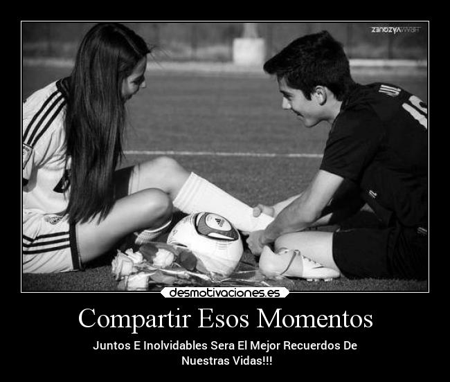 Compartir Esos Momentos - Juntos E Inolvidables Sera El Mejor Recuerdos De
 Nuestras Vidas!!!