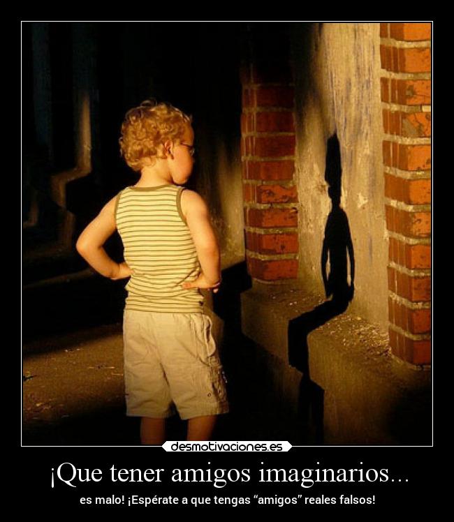 ¡Que tener amigos imaginarios... -