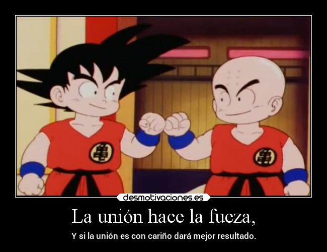 La unión hace la fueza, - Y si la unión es con cariño dará mejor resultado.