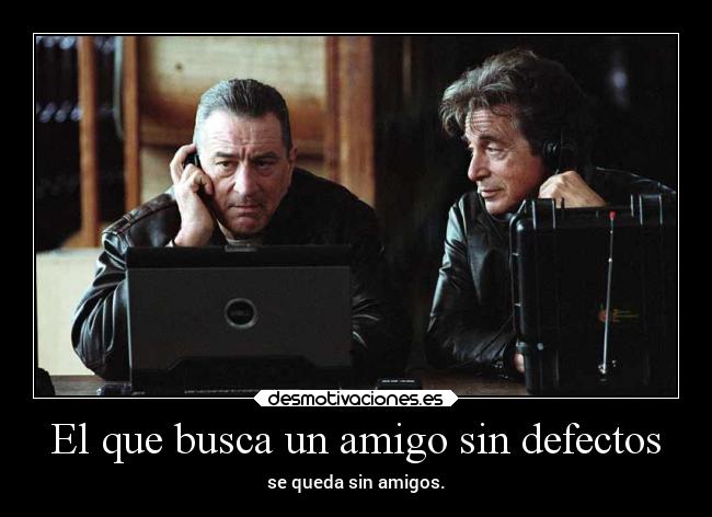 El que busca un amigo sin defectos - se queda sin amigos.