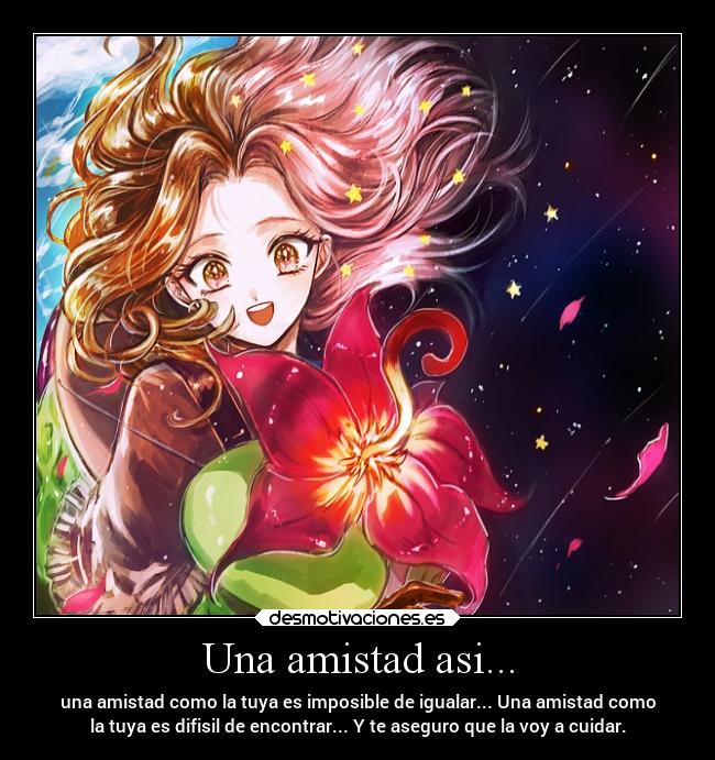 Una amistad asi... - una amistad como la tuya es imposible de igualar... Una amistad como
la tuya es difisil de encontrar... Y te aseguro que la voy a cuidar.