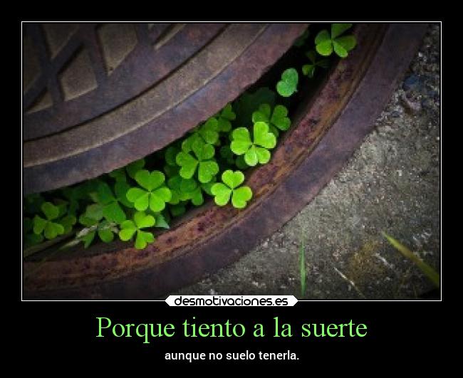 Porque tiento a la suerte - aunque no suelo tenerla.