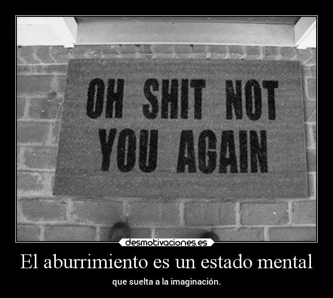 El aburrimiento es un estado mental - que suelta a la imaginación.