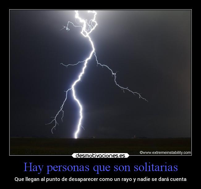 Hay personas que son solitarias - Que llegan al punto de desaparecer como un rayo y nadie se dará cuenta