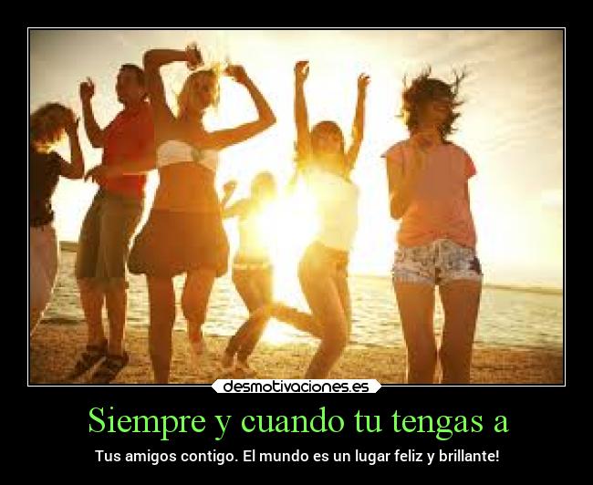 Siempre y cuando tu tengas a -