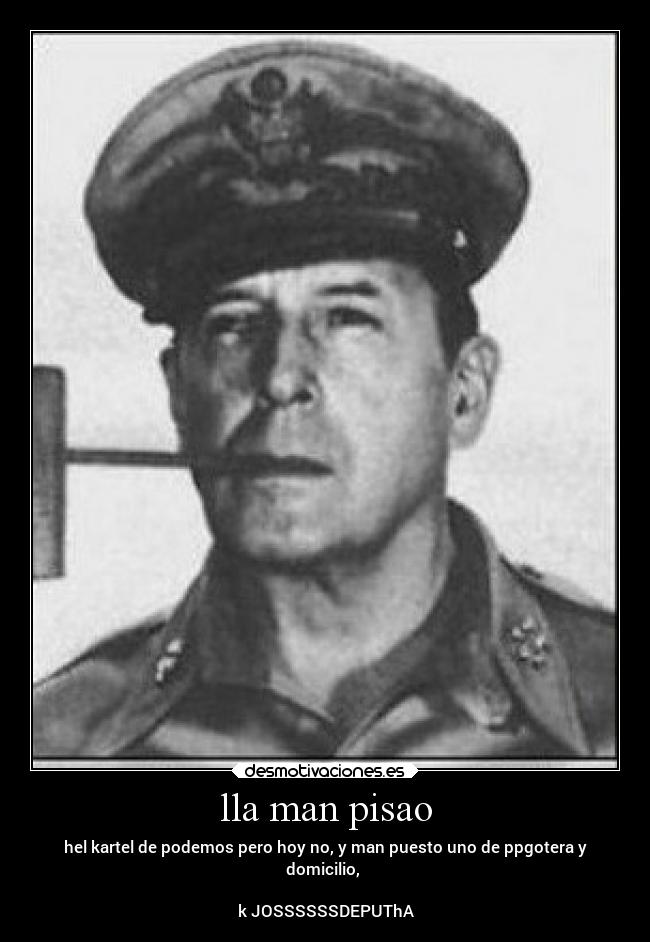 lla man pisao - hel kartel de podemos pero hoy no, y man puesto uno de ppgotera y
domicilio, 

k JOSSSSSSDEPUThA