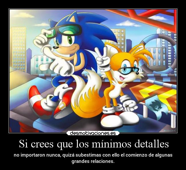 Si crees que los mínimos detalles - no importaron nunca, quizá subestimas con ello el comienzo de algunas
grandes relaciones.