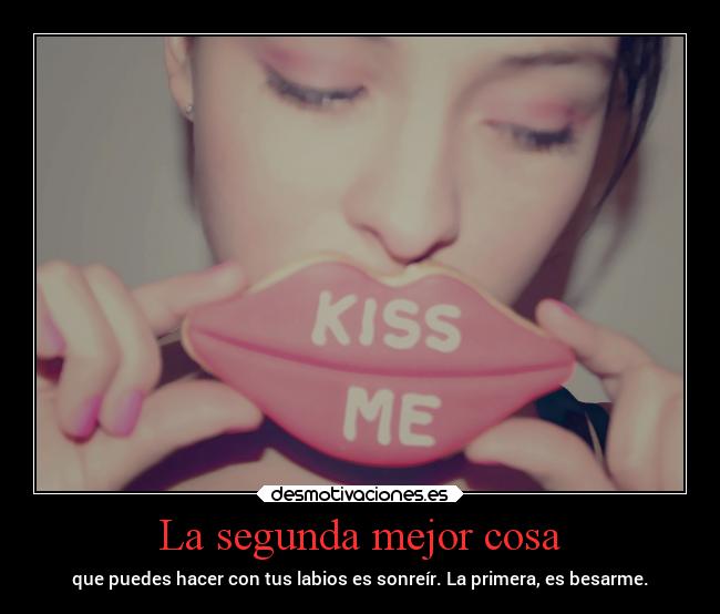 La segunda mejor cosa - que puedes hacer con tus labios es sonreír. La primera, es besarme.