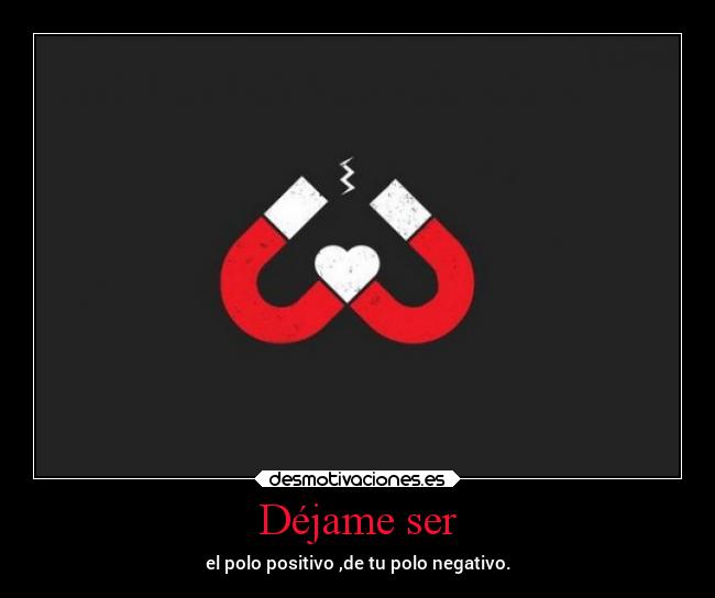 Déjame ser - el polo positivo ,de tu polo negativo.