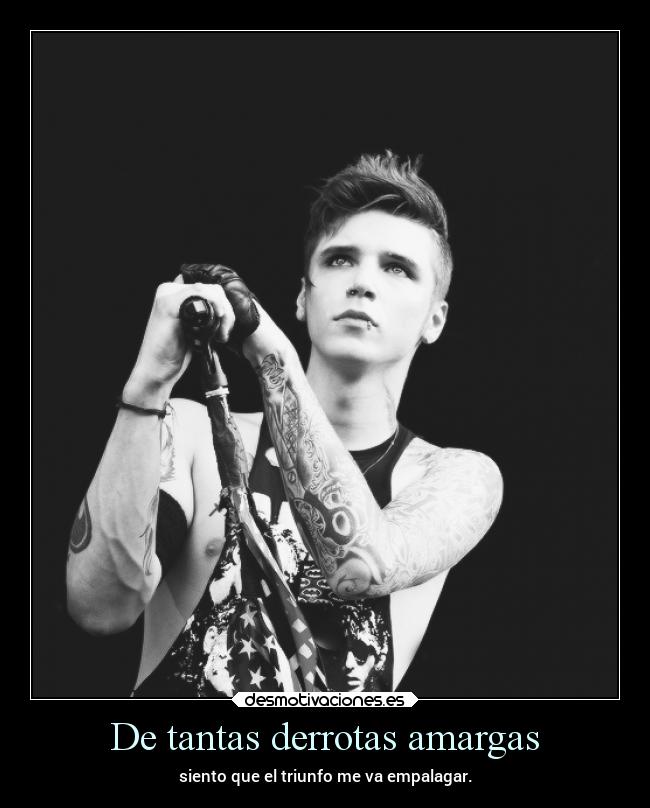 De tantas derrotas amargas - siento que el triunfo me va empalagar.