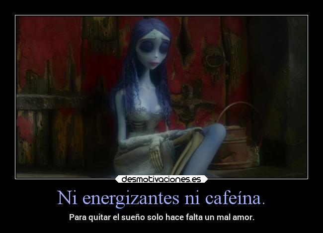 Ni energizantes ni cafeína. - Para quitar el sueño solo hace falta un mal amor.