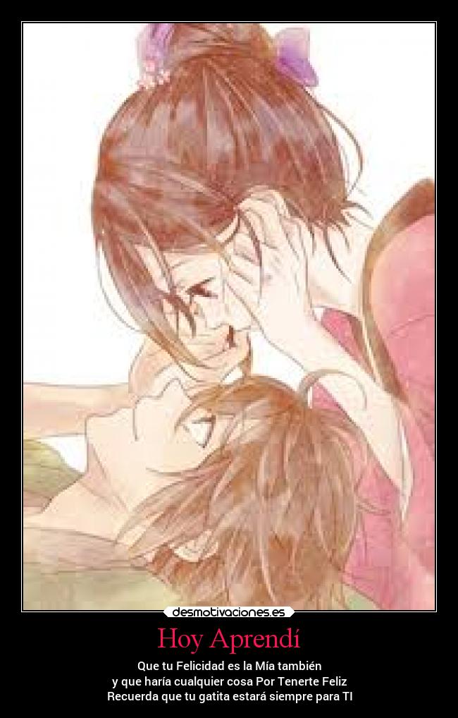 Hoy Aprendí - Que tu Felicidad es la Mía también
y que haría cualquier cosa Por Tenerte Feliz
Recuerda que tu gatita estará siempre para TI