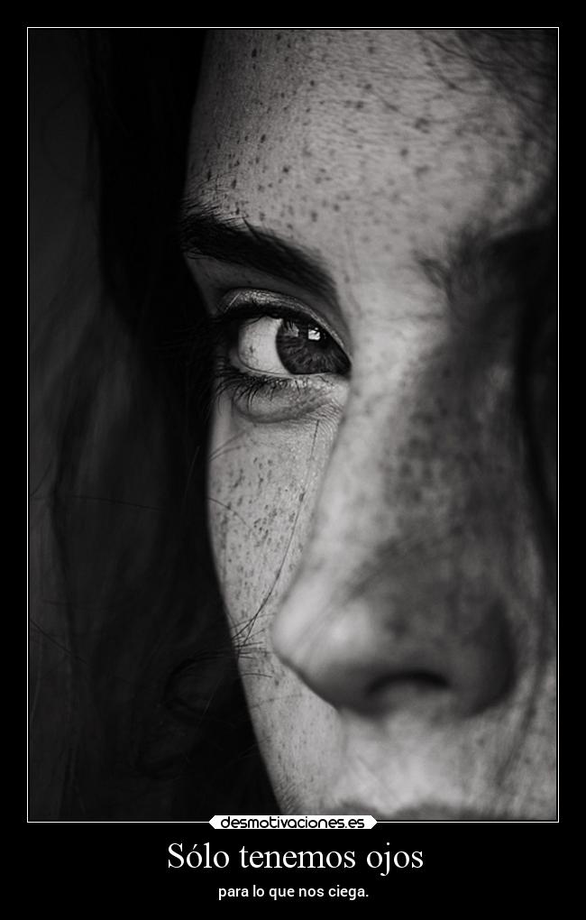 Sólo tenemos ojos - para lo que nos ciega.
