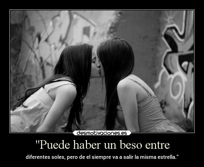 Puede haber un beso entre - diferentes soles, pero de el siempre va a salir la misma estrella.