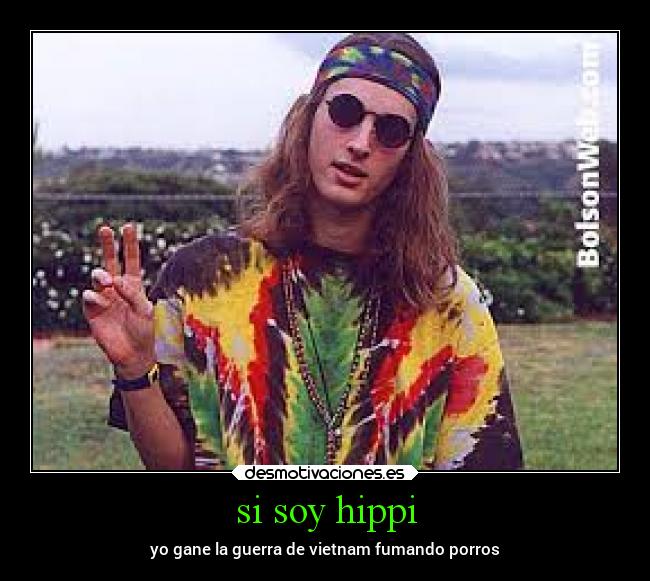 si soy hippi - yo gane la guerra de vietnam fumando porros