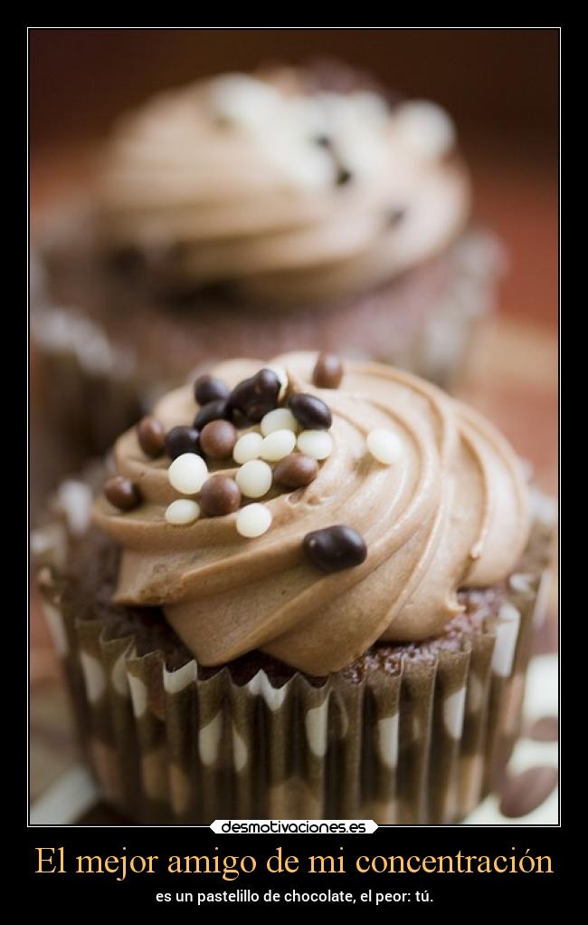 El mejor amigo de mi concentración - es un pastelillo de chocolate, el peor: tú.