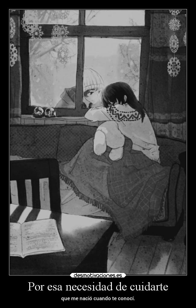 Por esa necesidad de cuidarte - que me nació cuando te conocí.