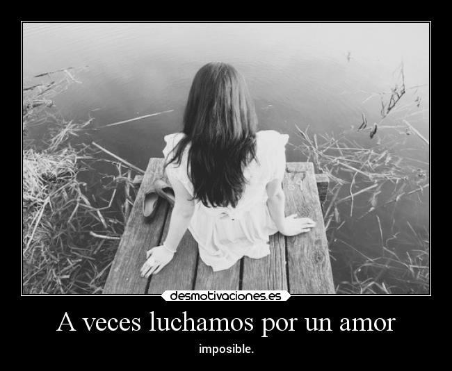 A veces luchamos por un amor - imposible.