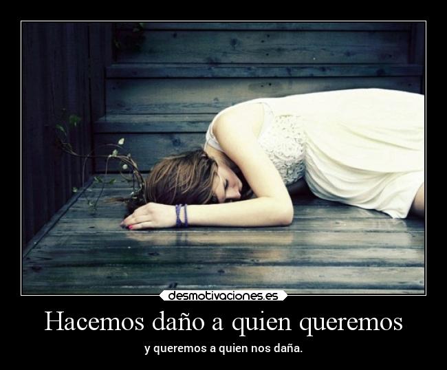 Hacemos daño a quien queremos - y queremos a quien nos daña.