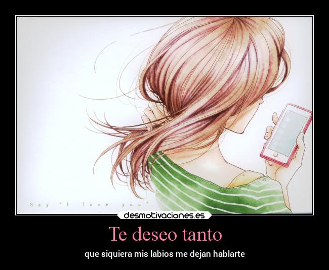 Te deseo tanto - que siquiera mis labios me dejan hablarte