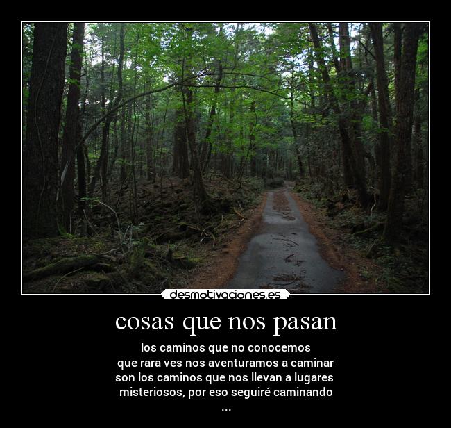 cosas que nos pasan - los caminos que no conocemos
que rara ves nos aventuramos a caminar
son los caminos que nos llevan a lugares
misteriosos, por eso seguiré caminando
...