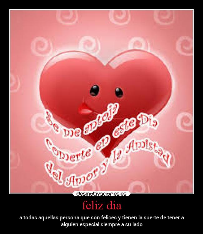 feliz dia - a todas aquellas persona que son felices y tienen la suerte de tener a
alguien especial siempre a su lado