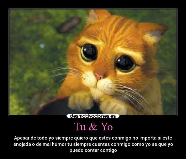 Tu & Yo - Apesar de todo yo siempre quiero que estes conmigo no importa si este
enojada o de mal humor tu siempre cuentas conmigo como yo se que yo
puedo contar contigo
