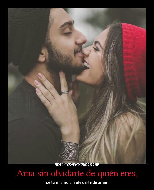 Ama sin olvidarte de quién eres, -