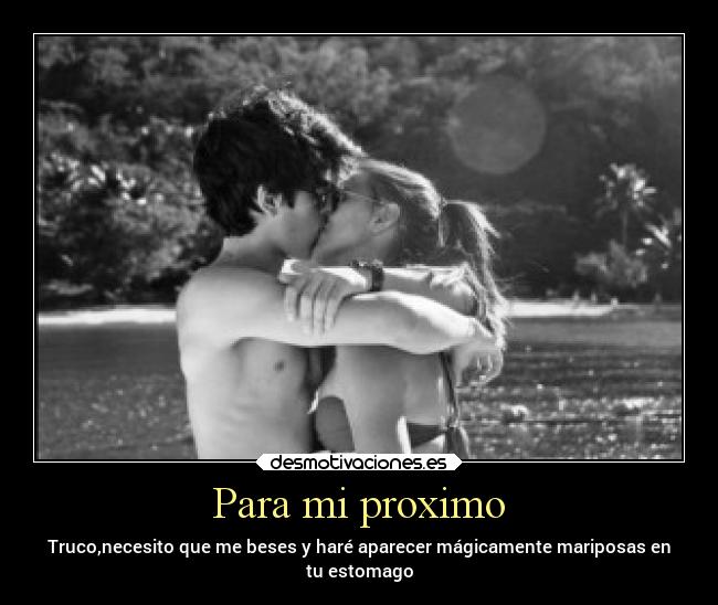 Para mi proximo - Truco,necesito que me beses y haré aparecer mágicamente mariposas en
tu estomago