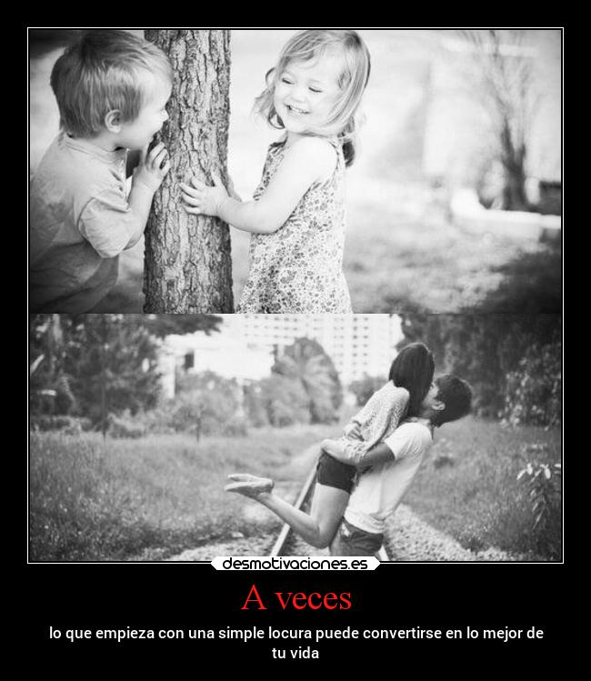 A veces - lo que empieza con una simple locura puede convertirse en lo mejor de
tu vida