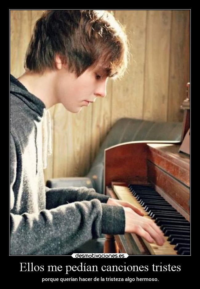Ellos me pedían canciones tristes - porque querían hacer de la tristeza algo hermoso.