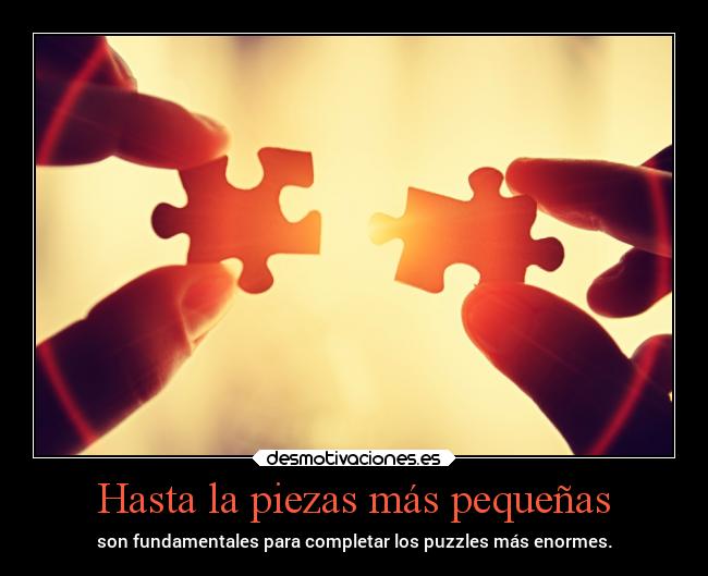 Hasta la piezas más pequeñas - son fundamentales para completar los puzzles más enormes.