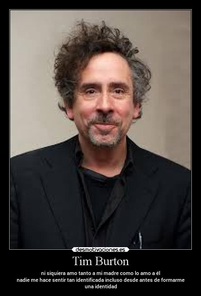 Tim Burton - ni siquiera amo tanto a mi madre como lo amo a él
nadie me hace sentir tan identificada incluso desde antes de formarme
una identidad