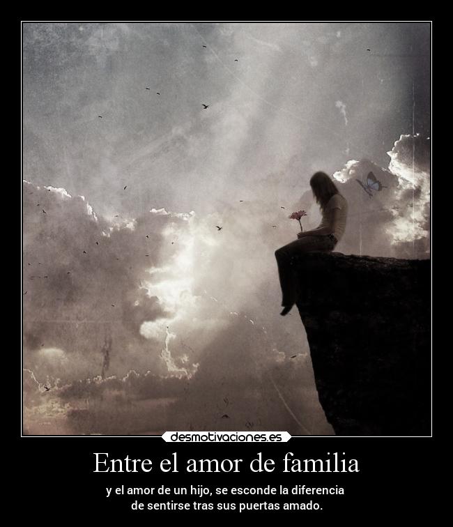 Entre el amor de familia - y el amor de un hijo, se esconde la diferencia
de sentirse tras sus puertas amado.