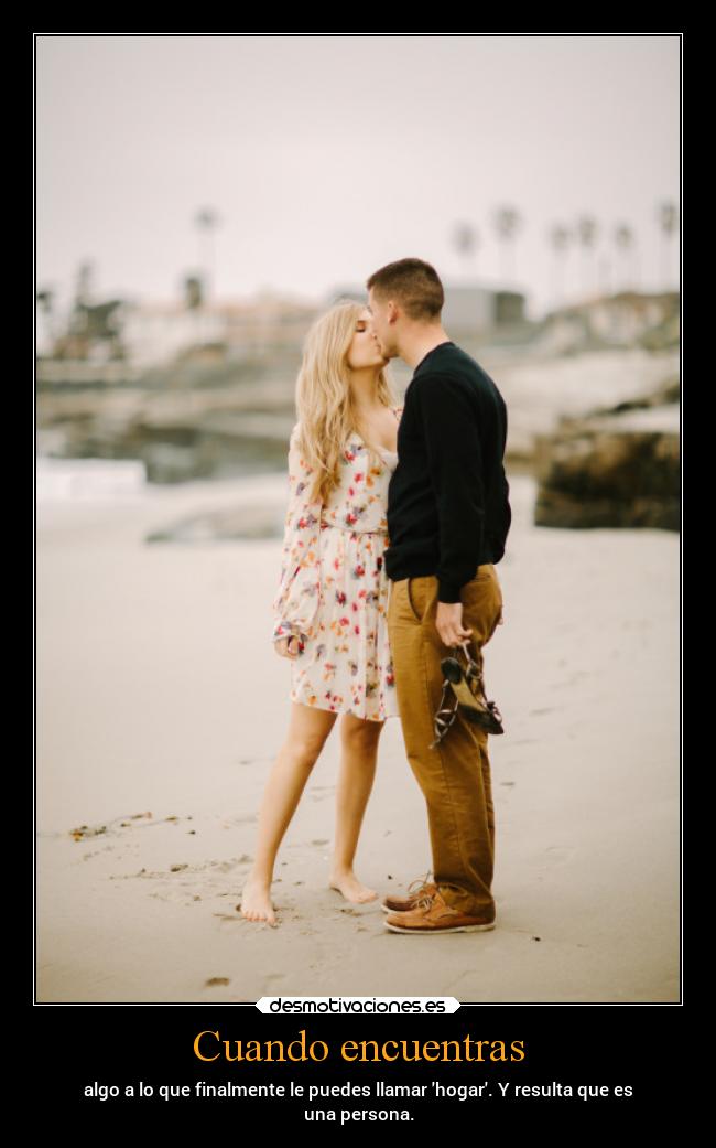 Cuando encuentras - algo a lo que finalmente le puedes llamar hogar. Y resulta que es
una persona.