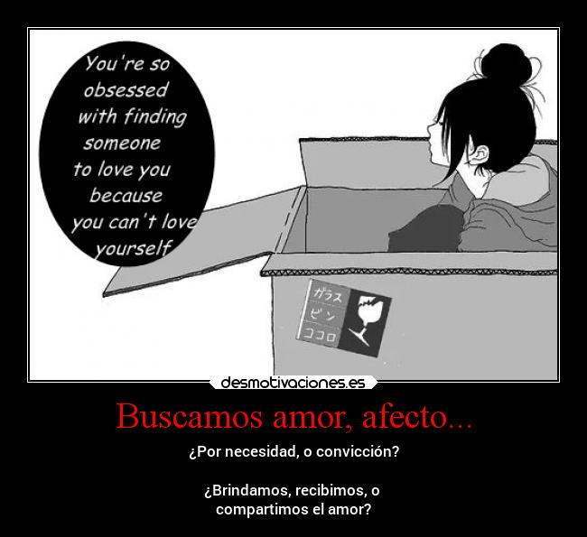 Buscamos amor, afecto... - ¿Por necesidad, o convicción?
¿Brindamos, recibimos, o
compartimos el amor?