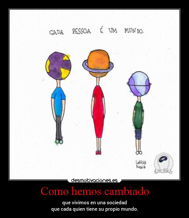 Como hemos cambiado - que vivimos en una sociedad
que cada quien tiene su propio mundo.