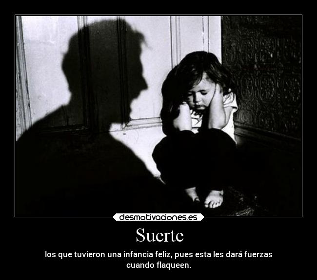 Suerte - los que tuvieron una infancia feliz, pues esta les dará fuerzas
cuando flaqueen.