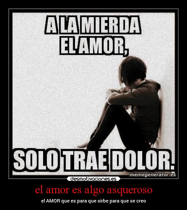 el amor es algo asqueroso - el AMOR que es para que sirbe para que se creo