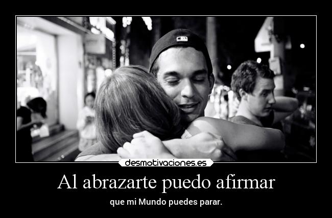 Al abrazarte puedo afirmar - que mi Mundo puedes parar.
