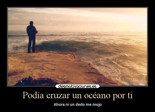 Podía cruzar un océano por ti - Ahora ni un dedo me mojo