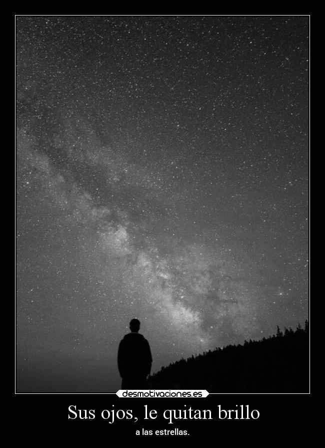 Sus ojos, le quitan brillo - a las estrellas.